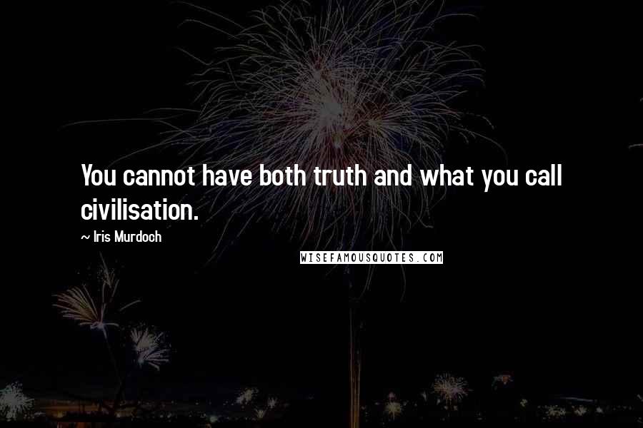 Iris Murdoch Quotes: You cannot have both truth and what you call civilisation.