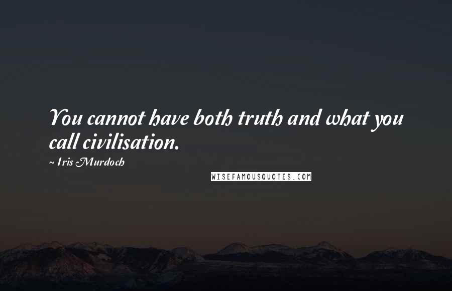 Iris Murdoch Quotes: You cannot have both truth and what you call civilisation.