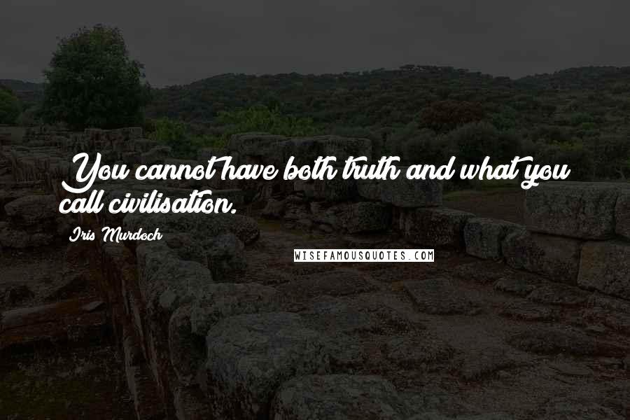 Iris Murdoch Quotes: You cannot have both truth and what you call civilisation.