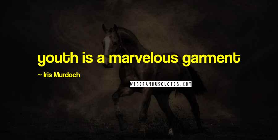 Iris Murdoch Quotes: youth is a marvelous garment