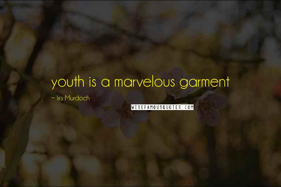 Iris Murdoch Quotes: youth is a marvelous garment