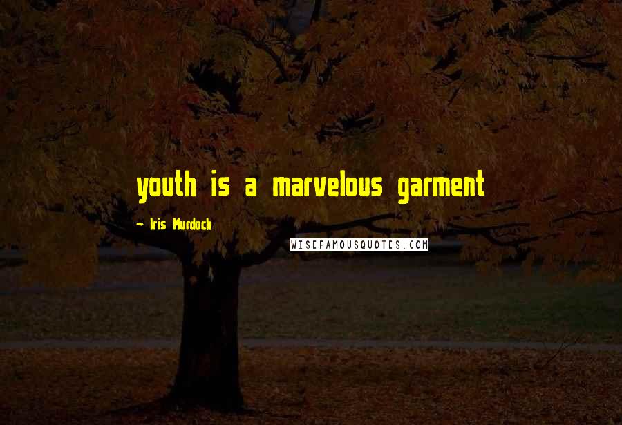 Iris Murdoch Quotes: youth is a marvelous garment