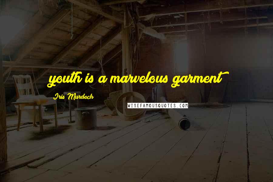 Iris Murdoch Quotes: youth is a marvelous garment