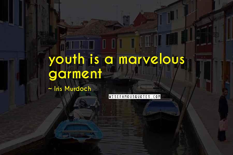 Iris Murdoch Quotes: youth is a marvelous garment