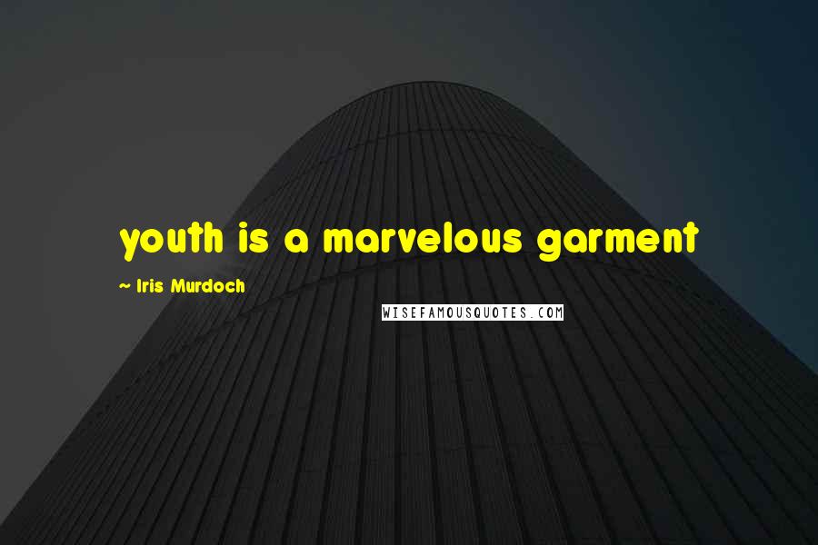 Iris Murdoch Quotes: youth is a marvelous garment