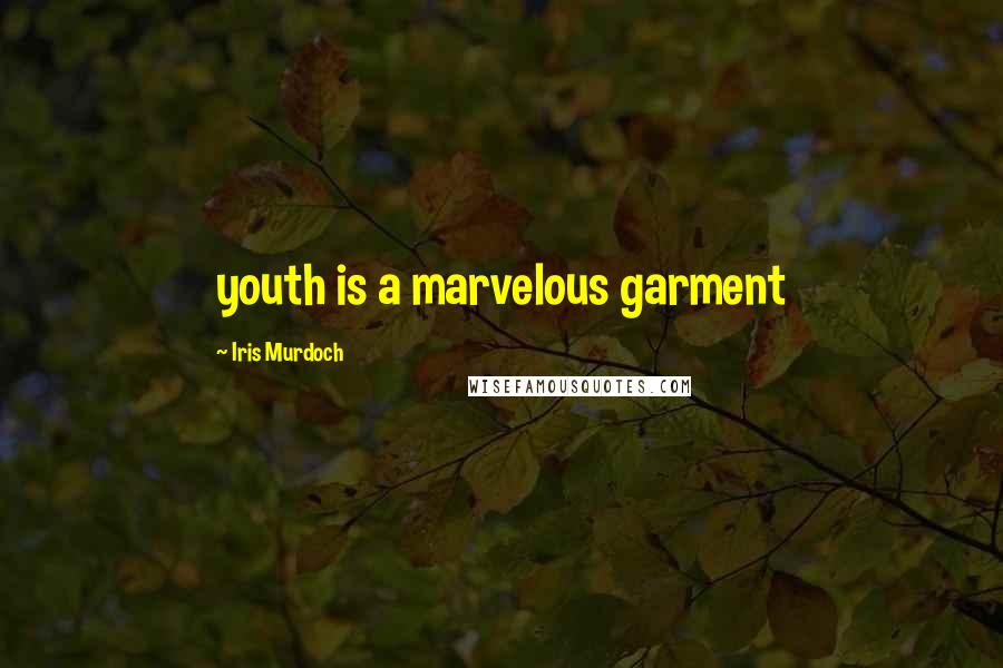Iris Murdoch Quotes: youth is a marvelous garment