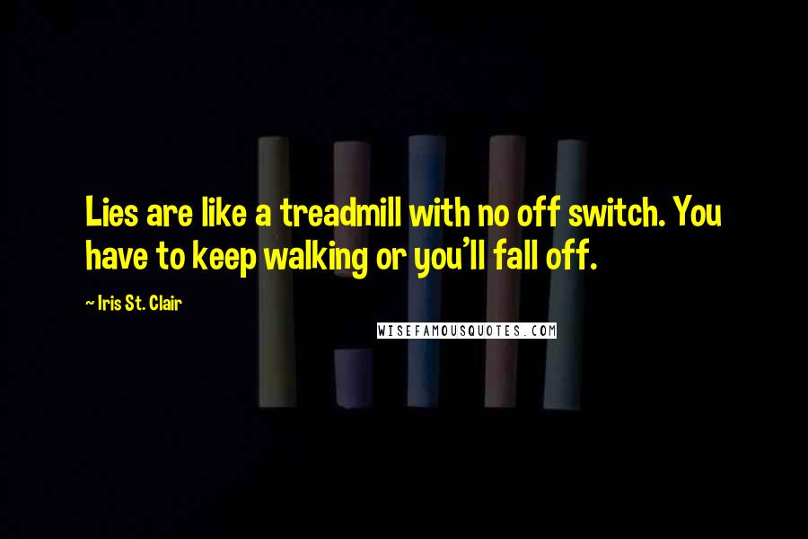 Iris St. Clair Quotes: Lies are like a treadmill with no off switch. You have to keep walking or you'll fall off.