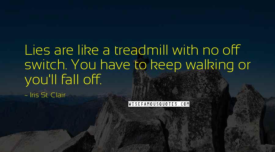 Iris St. Clair Quotes: Lies are like a treadmill with no off switch. You have to keep walking or you'll fall off.