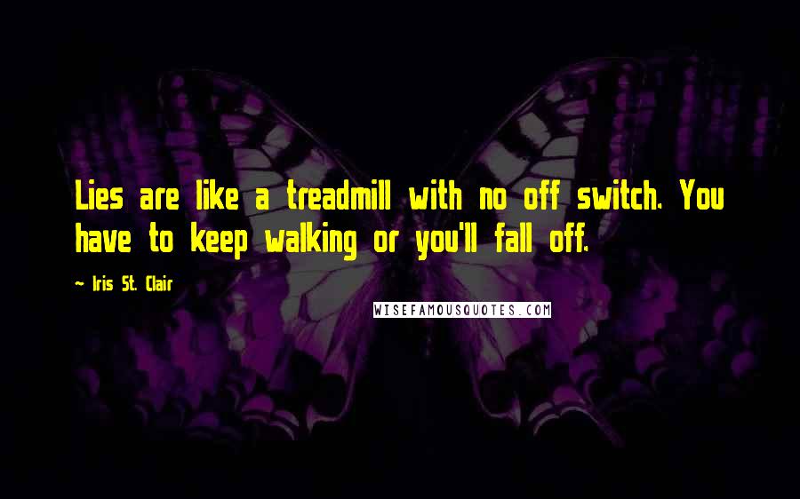 Iris St. Clair Quotes: Lies are like a treadmill with no off switch. You have to keep walking or you'll fall off.