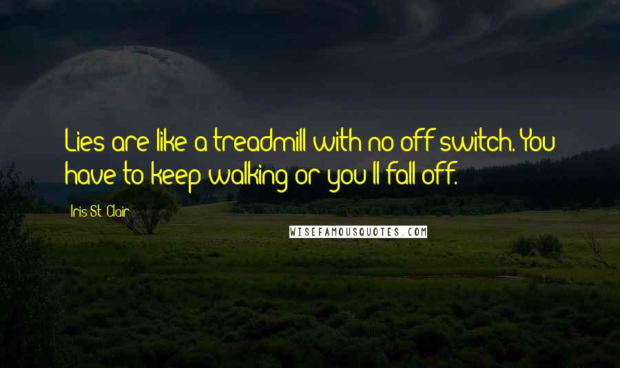 Iris St. Clair Quotes: Lies are like a treadmill with no off switch. You have to keep walking or you'll fall off.