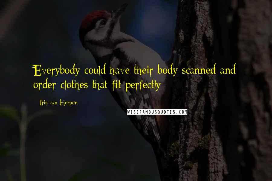 Iris Van Herpen Quotes: Everybody could have their body scanned and order clothes that fit perfectly