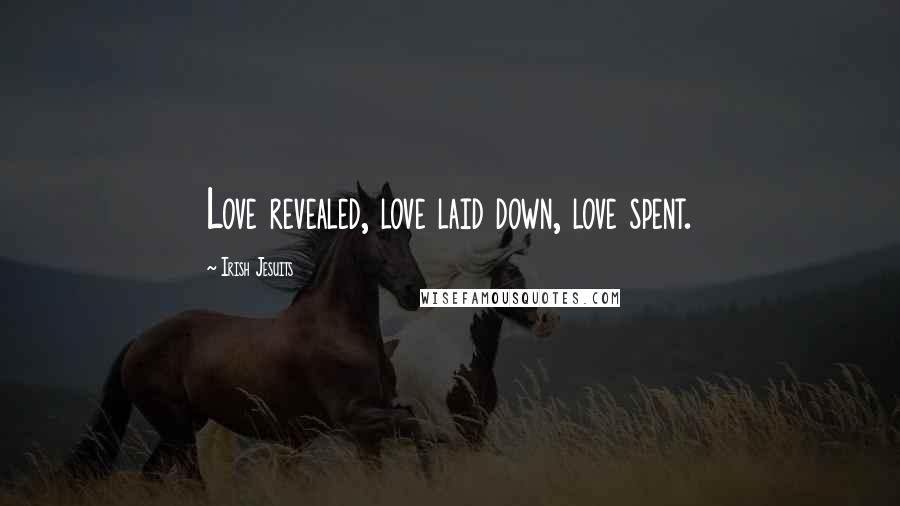 Irish Jesuits Quotes: Love revealed, love laid down, love spent.