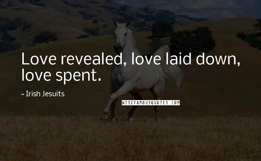 Irish Jesuits Quotes: Love revealed, love laid down, love spent.