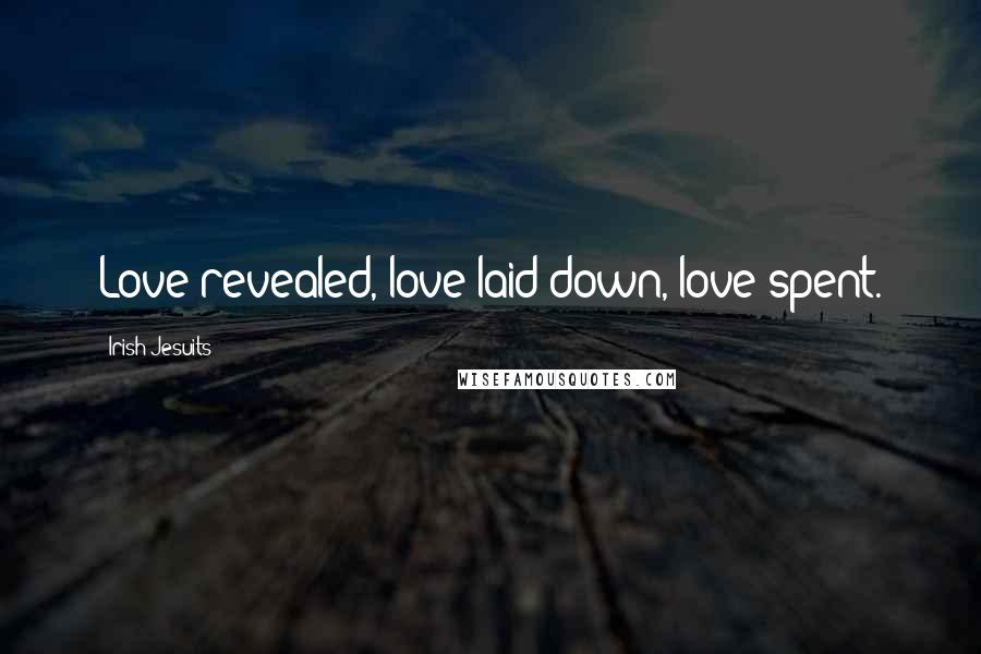 Irish Jesuits Quotes: Love revealed, love laid down, love spent.