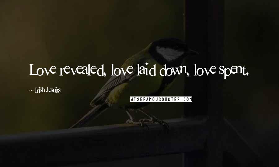 Irish Jesuits Quotes: Love revealed, love laid down, love spent.
