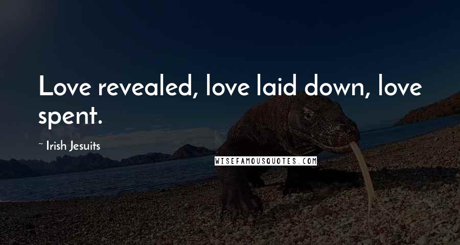 Irish Jesuits Quotes: Love revealed, love laid down, love spent.