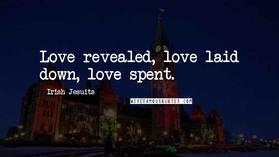 Irish Jesuits Quotes: Love revealed, love laid down, love spent.