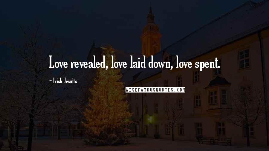 Irish Jesuits Quotes: Love revealed, love laid down, love spent.