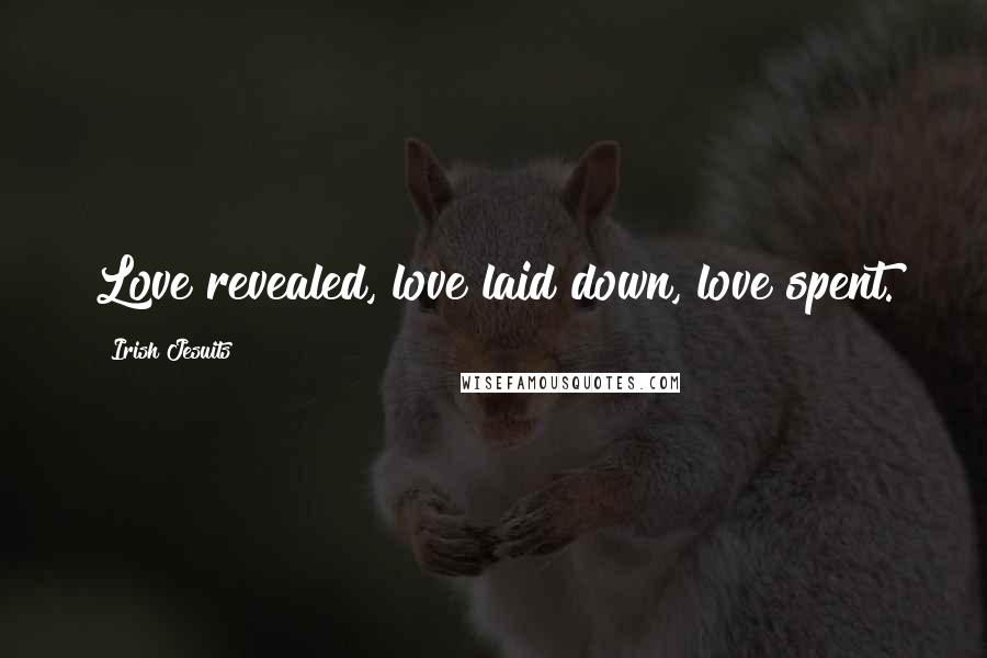 Irish Jesuits Quotes: Love revealed, love laid down, love spent.