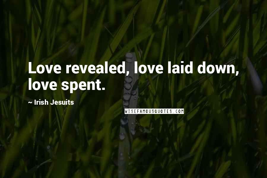 Irish Jesuits Quotes: Love revealed, love laid down, love spent.
