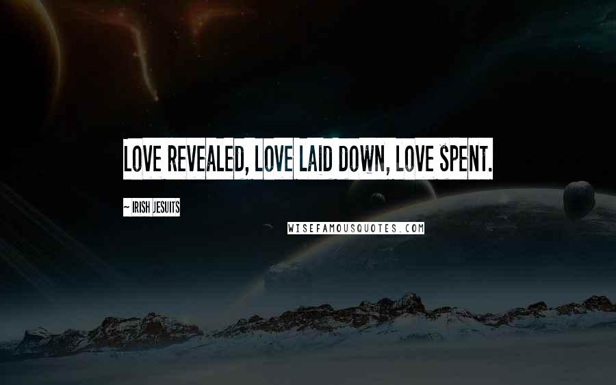 Irish Jesuits Quotes: Love revealed, love laid down, love spent.