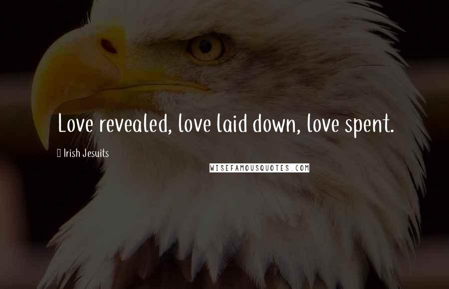 Irish Jesuits Quotes: Love revealed, love laid down, love spent.