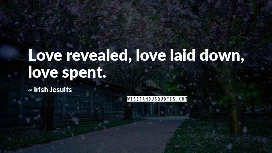 Irish Jesuits Quotes: Love revealed, love laid down, love spent.