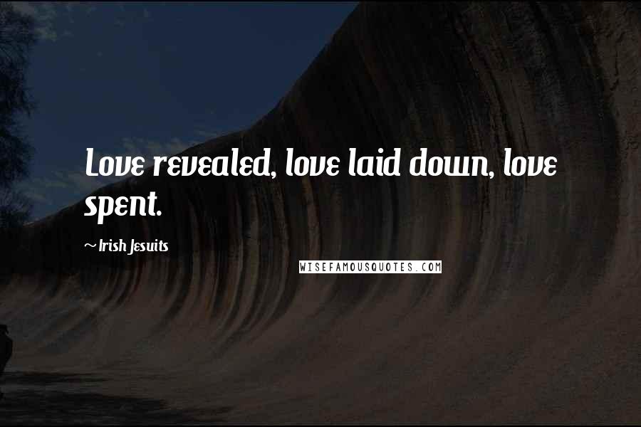 Irish Jesuits Quotes: Love revealed, love laid down, love spent.