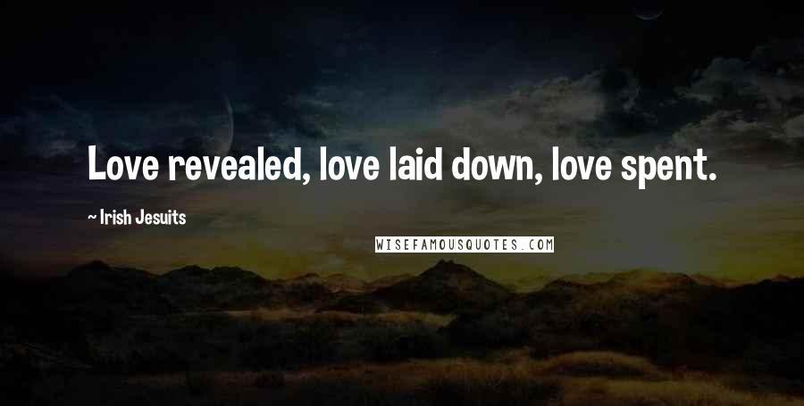 Irish Jesuits Quotes: Love revealed, love laid down, love spent.