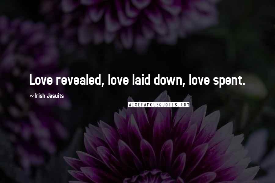 Irish Jesuits Quotes: Love revealed, love laid down, love spent.