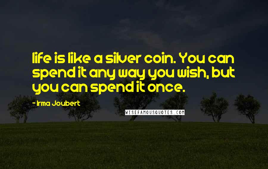 Irma Joubert Quotes: life is like a silver coin. You can spend it any way you wish, but you can spend it once.