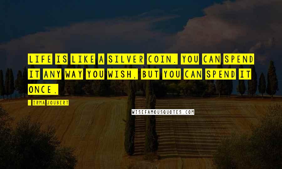 Irma Joubert Quotes: life is like a silver coin. You can spend it any way you wish, but you can spend it once.