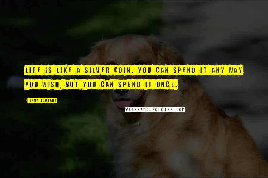 Irma Joubert Quotes: life is like a silver coin. You can spend it any way you wish, but you can spend it once.