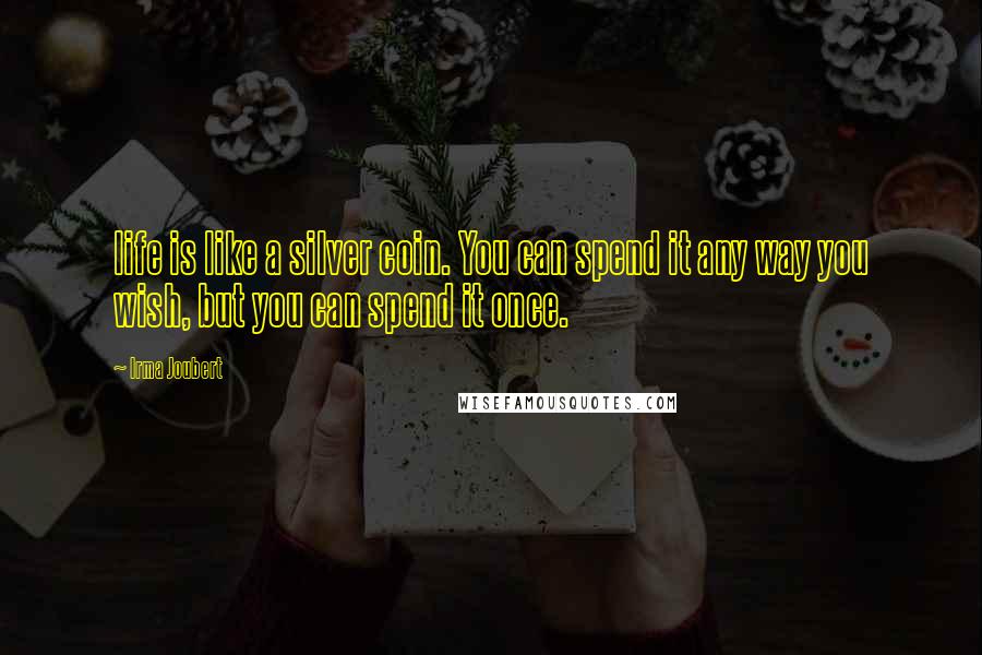 Irma Joubert Quotes: life is like a silver coin. You can spend it any way you wish, but you can spend it once.