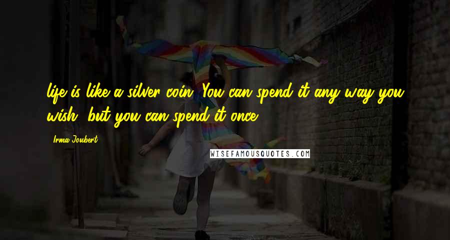 Irma Joubert Quotes: life is like a silver coin. You can spend it any way you wish, but you can spend it once.