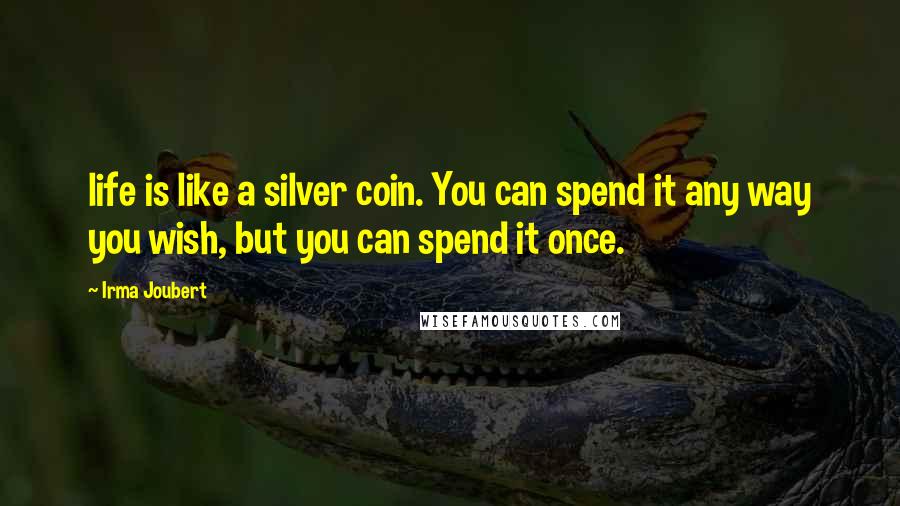 Irma Joubert Quotes: life is like a silver coin. You can spend it any way you wish, but you can spend it once.