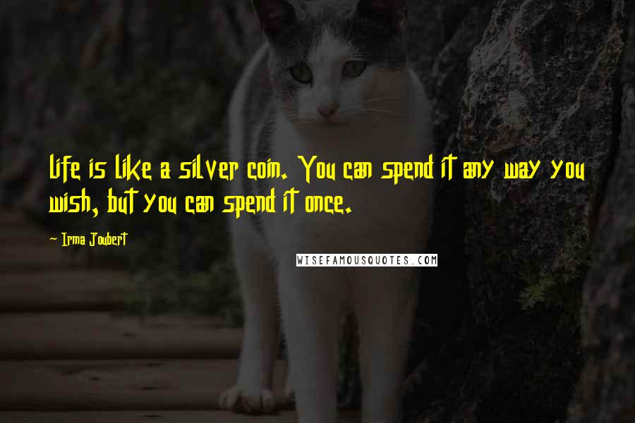Irma Joubert Quotes: life is like a silver coin. You can spend it any way you wish, but you can spend it once.