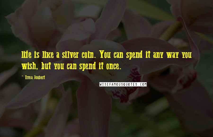Irma Joubert Quotes: life is like a silver coin. You can spend it any way you wish, but you can spend it once.