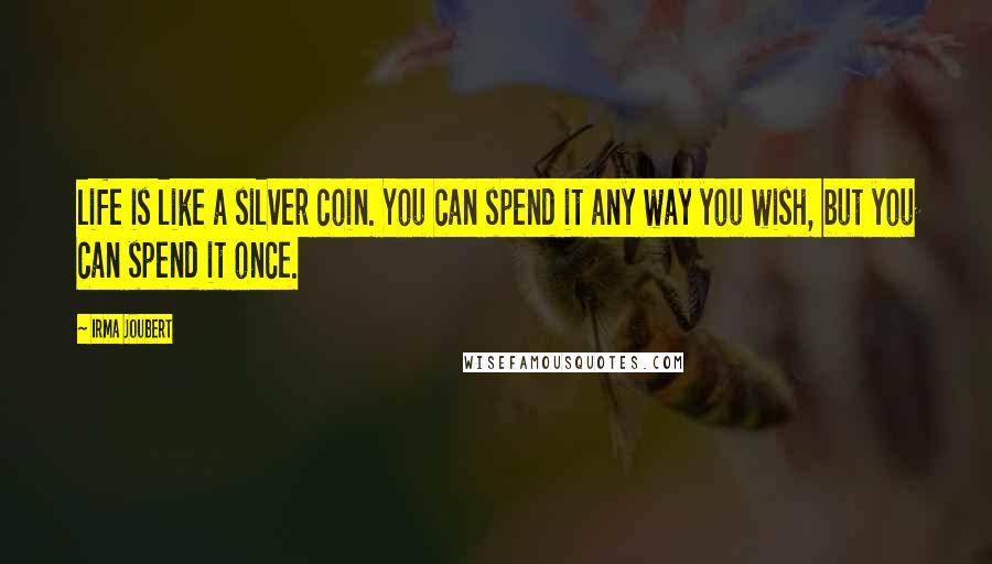 Irma Joubert Quotes: life is like a silver coin. You can spend it any way you wish, but you can spend it once.
