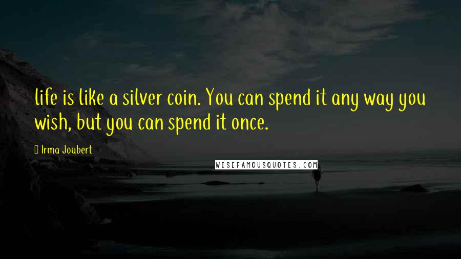 Irma Joubert Quotes: life is like a silver coin. You can spend it any way you wish, but you can spend it once.
