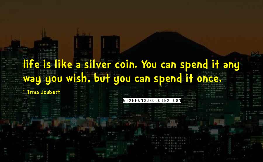 Irma Joubert Quotes: life is like a silver coin. You can spend it any way you wish, but you can spend it once.