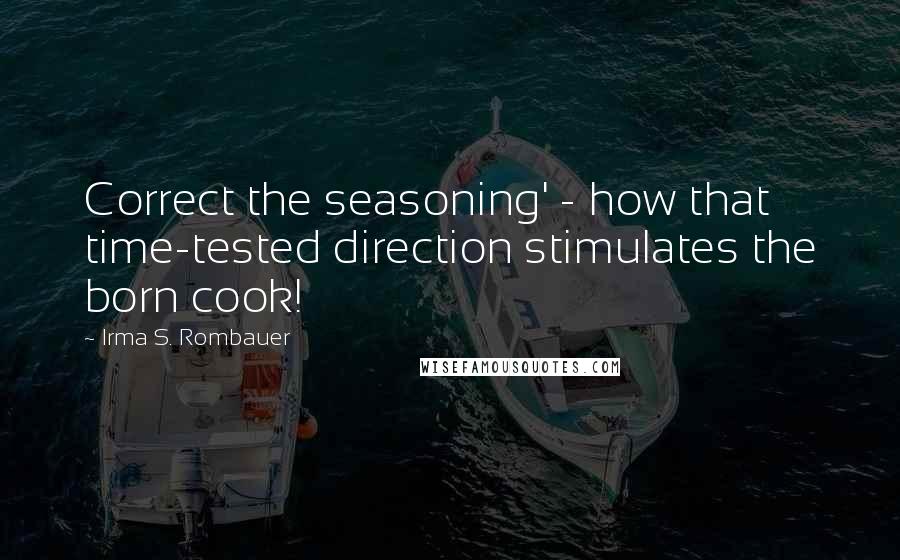 Irma S. Rombauer Quotes: Correct the seasoning' - how that time-tested direction stimulates the born cook!