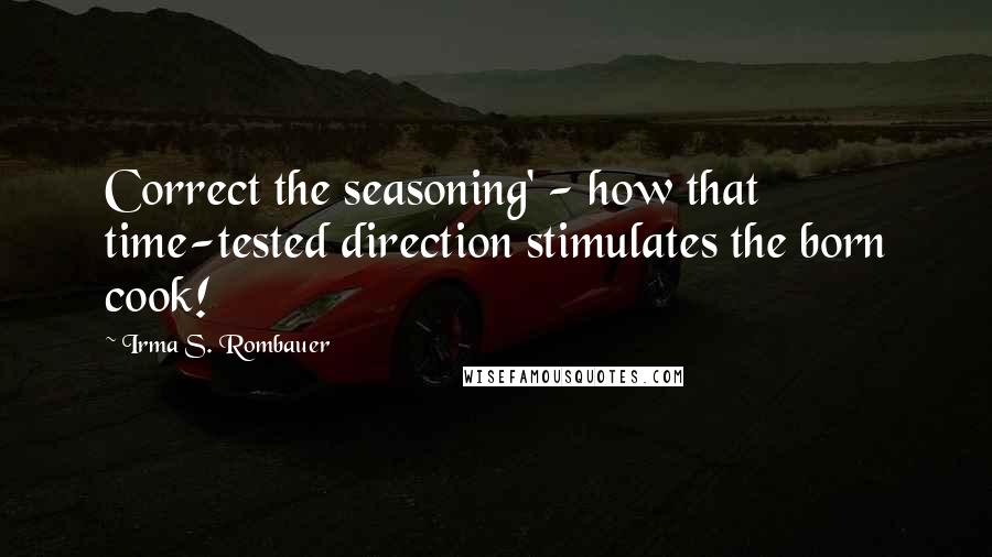 Irma S. Rombauer Quotes: Correct the seasoning' - how that time-tested direction stimulates the born cook!