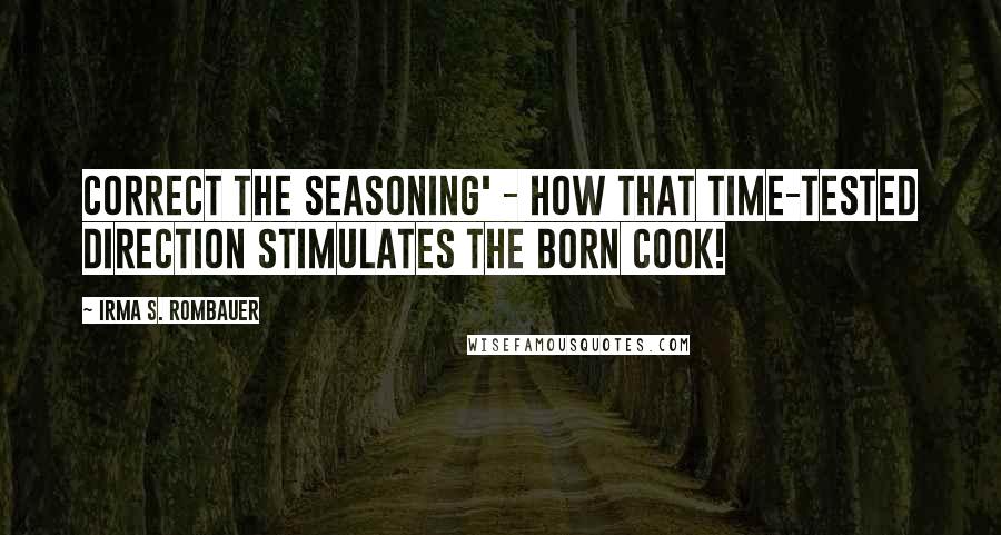 Irma S. Rombauer Quotes: Correct the seasoning' - how that time-tested direction stimulates the born cook!