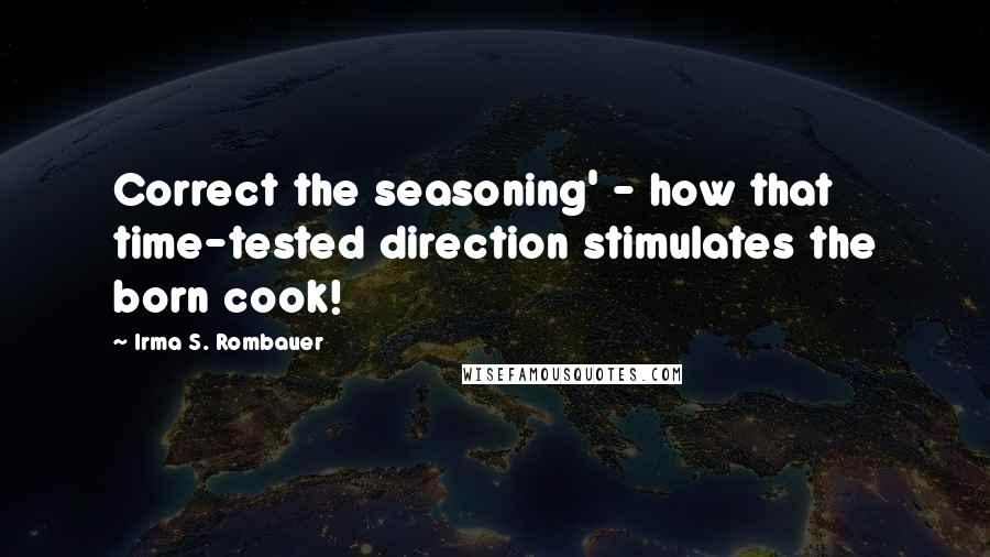 Irma S. Rombauer Quotes: Correct the seasoning' - how that time-tested direction stimulates the born cook!