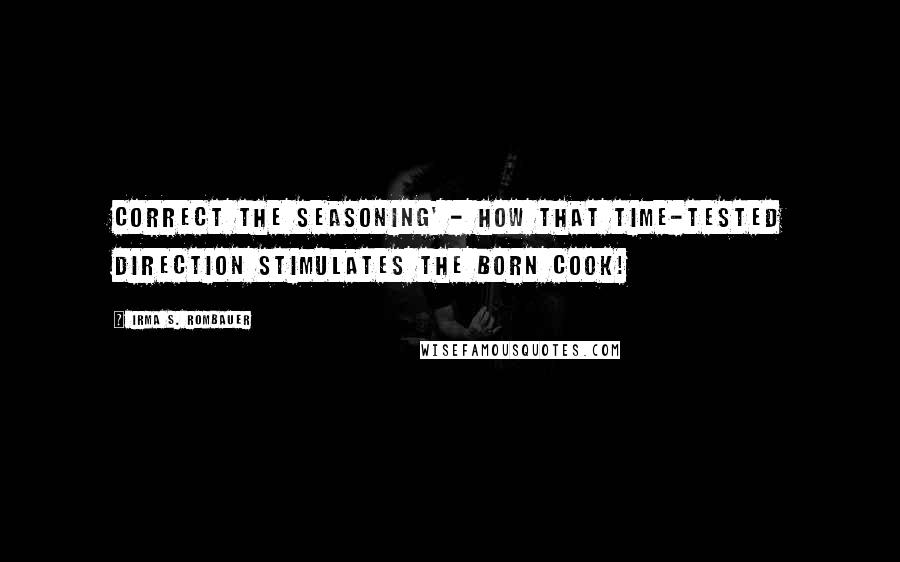 Irma S. Rombauer Quotes: Correct the seasoning' - how that time-tested direction stimulates the born cook!