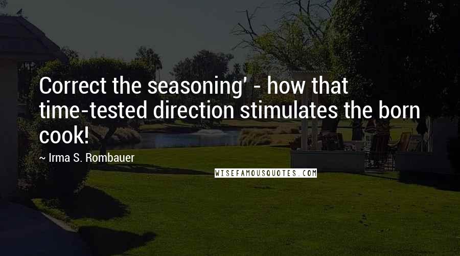 Irma S. Rombauer Quotes: Correct the seasoning' - how that time-tested direction stimulates the born cook!