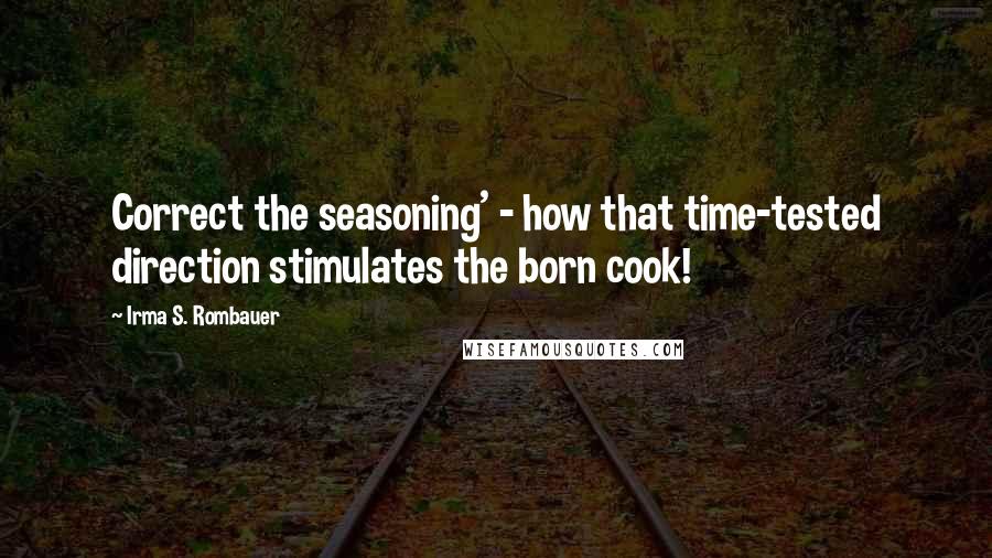 Irma S. Rombauer Quotes: Correct the seasoning' - how that time-tested direction stimulates the born cook!