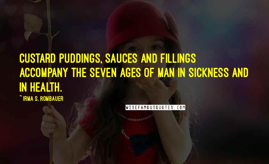 Irma S. Rombauer Quotes: Custard puddings, sauces and fillings accompany the seven ages of man in sickness and in health.