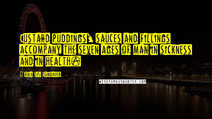 Irma S. Rombauer Quotes: Custard puddings, sauces and fillings accompany the seven ages of man in sickness and in health.